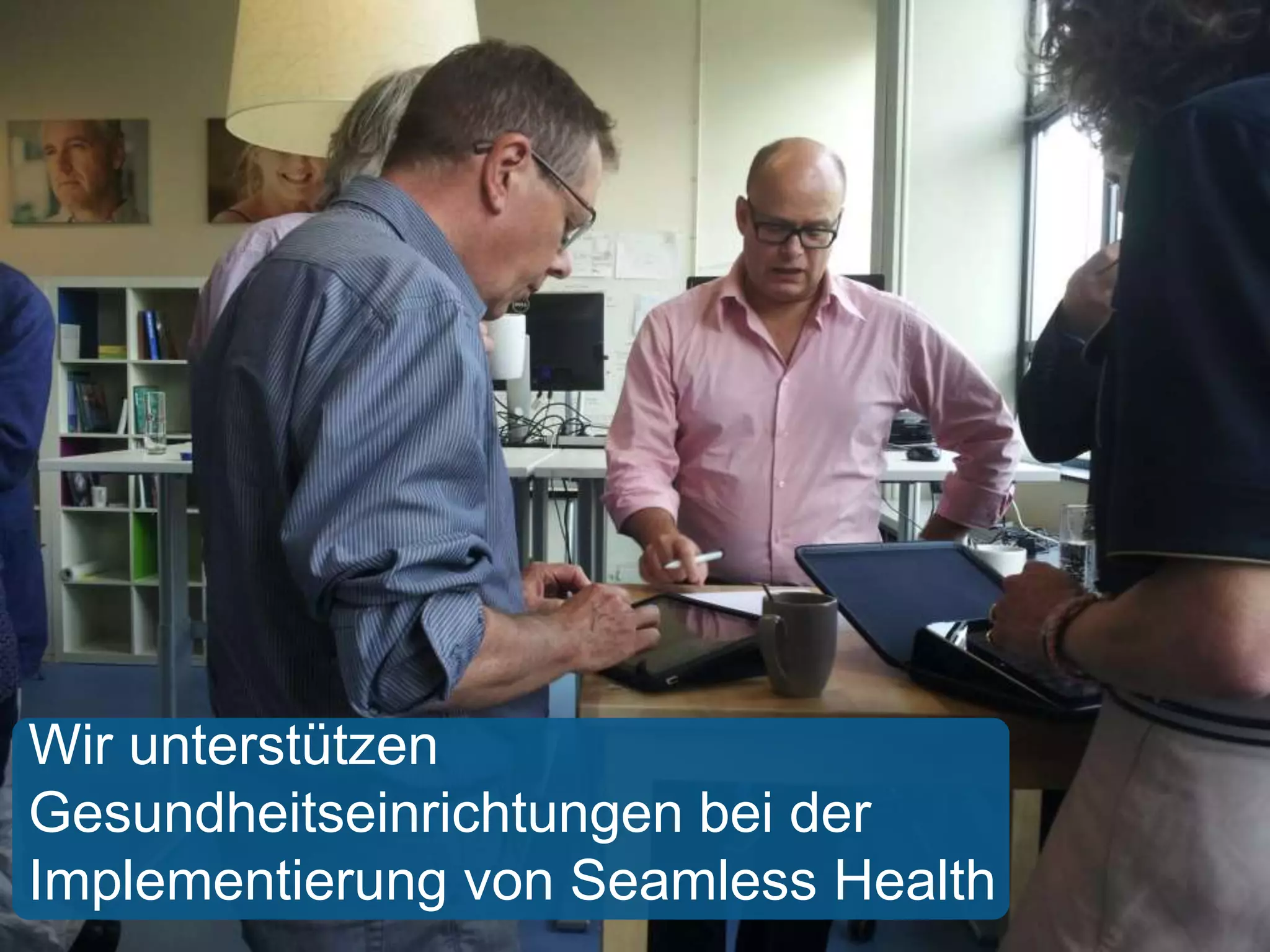 Wir unterstützen 
Gesundheitseinrichtungen bei der 
Implementierung von Seamless Health 
 