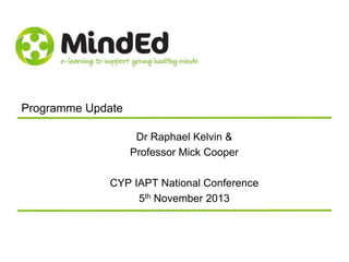 Programme Update
Dr Raphael Kelvin &
Professor Mick Cooper
CYP IAPT National Conference
5th November 2013

 