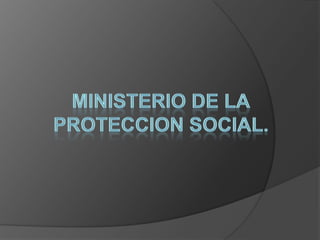 Ministerio de la Proteccion social. 