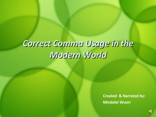 Correct Comma Usage in the Modern World Created  & Narrated by: Mindelei Wuori 