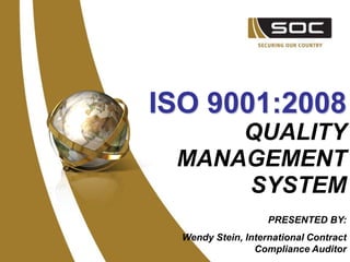 ISO 9001:2008
     QUALITY
 MANAGEMENT
     SYSTEM
                    PRESENTED BY:
  Wendy Stein, International Contract
                 Compliance Auditor
 