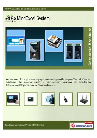 MindExcel System are one of the leading firms, engaged in service provider
and supplier of Access Control Systems & Allied Security Products. We also
provide Software Solution for Attendance, Payroll & Visitor Management.
 