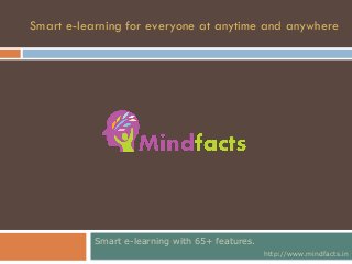 Smart e-learning with 65+ features.
http://www.mindfacts.in
Smart e-learning for everyone at anytime and anywhere
 