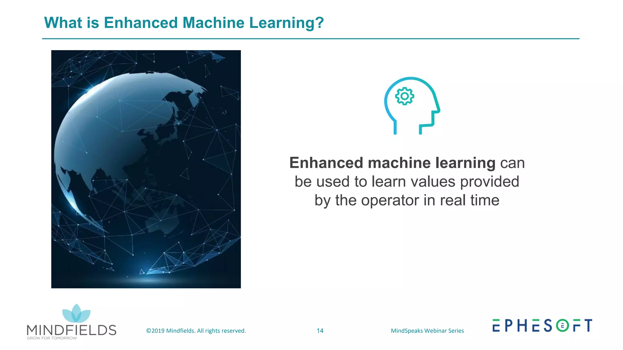 14©2019 Mindfields. All rights reserved. MindSpeaks Webinar Series
What is Enhanced Machine Learning?
Enhanced machine learning can
be used to learn values provided
by the operator in real time
 