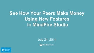 See How Your Peers Make Money
Using New Features
In MindFire Studio
July 24, 2014
 