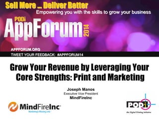 Sell More … Deliver Better
Empowering you with the skills to grow your business
APPFORUM.ORG
TWEET YOUR FEEDBACK: #APPFORUM14
Grow Your Revenue by Leveraging Your
Core Strengths: Print and Marketing
Joseph Manos
Executive Vice President
MindFireInc
 