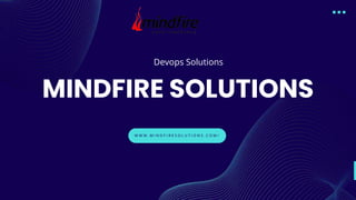 MINDFIRE SOLUTIONS
Devops Solutions
W W W . M I N D F I R E S O L U T I O N S . C O M /
 