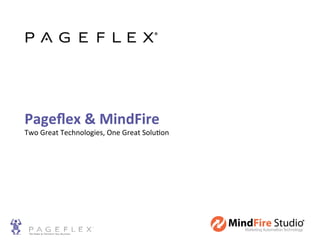 Pageﬂex	
  &	
  MindFire	
  
Two	
  Great	
  Technologies,	
  One	
  Great	
  Solu5on	
  
 