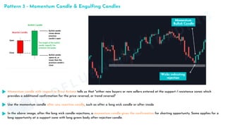 Momentum candle with respect to Price Actions tells us that "either new buyers or new sellers entered at the support / resistance zones which
provides a additional confirmation for the price reversal, or trend reversal"
Use the momentum candle after any rejection candle, such as after a long wick candle or after inside
In the above image, after the long wick candle rejections, a momentum candle gives the confirmation for shorting opportunity. Same applies for a
long opportunity at a support zone with long green body after rejection candle.
Pattern 3 - Momentum Candle & Engulfing Candles
MINDFLUENTIAL
TRADING
 