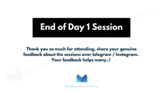End of Day 1 Session
Thank you so much for attending, share your genuine
feedback about the sessions over telegram / Instagram.
Your feedback helps many..!
MINDFLUENTIAL
TRADING
Mindfluential Trading
 