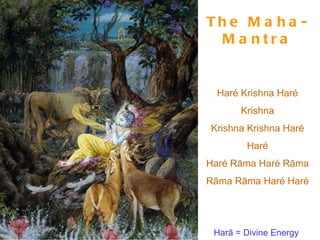 The Maha-Mantra Haré Krishna Haré Krishna Krishna Krishna Haré Haré Haré Rāma Haré Rāma Rāma Rāma Haré Haré Harā = Divine Energy  Krishna = All-attractive Rāma = Ocean of Bliss 