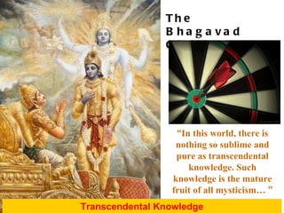 “ In this world, there is nothing so sublime and pure as transcendental knowledge. Such knowledge is the mature fruit of all mysticism…   ” Transcendental Knowledge The Bhagavad Gita 4.38 