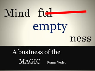 Mind ful
empty
ness
A busIness of the
MAGIC Ronny Verlet
 