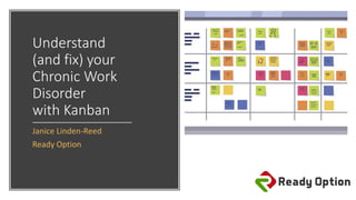 Understand
(and fix) your
Chronic Work
Disorder
with Kanban
Janice Linden-Reed
Ready Option
 