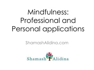 Mindfulness:
Professional and
Personal applications
ShamashAlidina.com
 