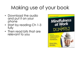 Making use of your book
• Download the audio
and put it on your
phone
• Start by reading Ch 1-3
fully
• Then read bits that are
relevant to you
 