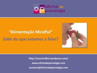 “Alimentação Mindful”
Sabe do que estamos a falar?



             http://soumindful.wordpress.com/
               www.oficinadepsicologia.com
             contacto@oficinadepsicologia.com
 