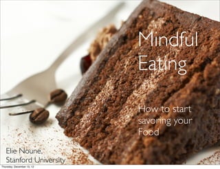 Mindful
                            Eating

                            How to start
                            savoring your
                            Food
   Elie Noune,
   Stanford University
Thursday, December 13, 12
 