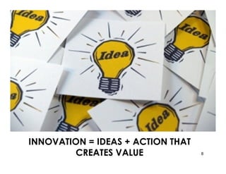 INNOVATION = IDEAS + ACTION THAT
        CREATES VALUE              8
 