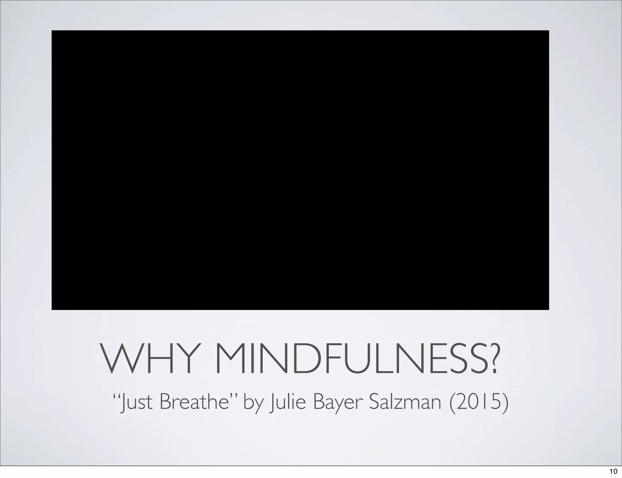 WHY MINDFULNESS?
“Just Breathe” by Julie Bayer Salzman (2015)
10
 
