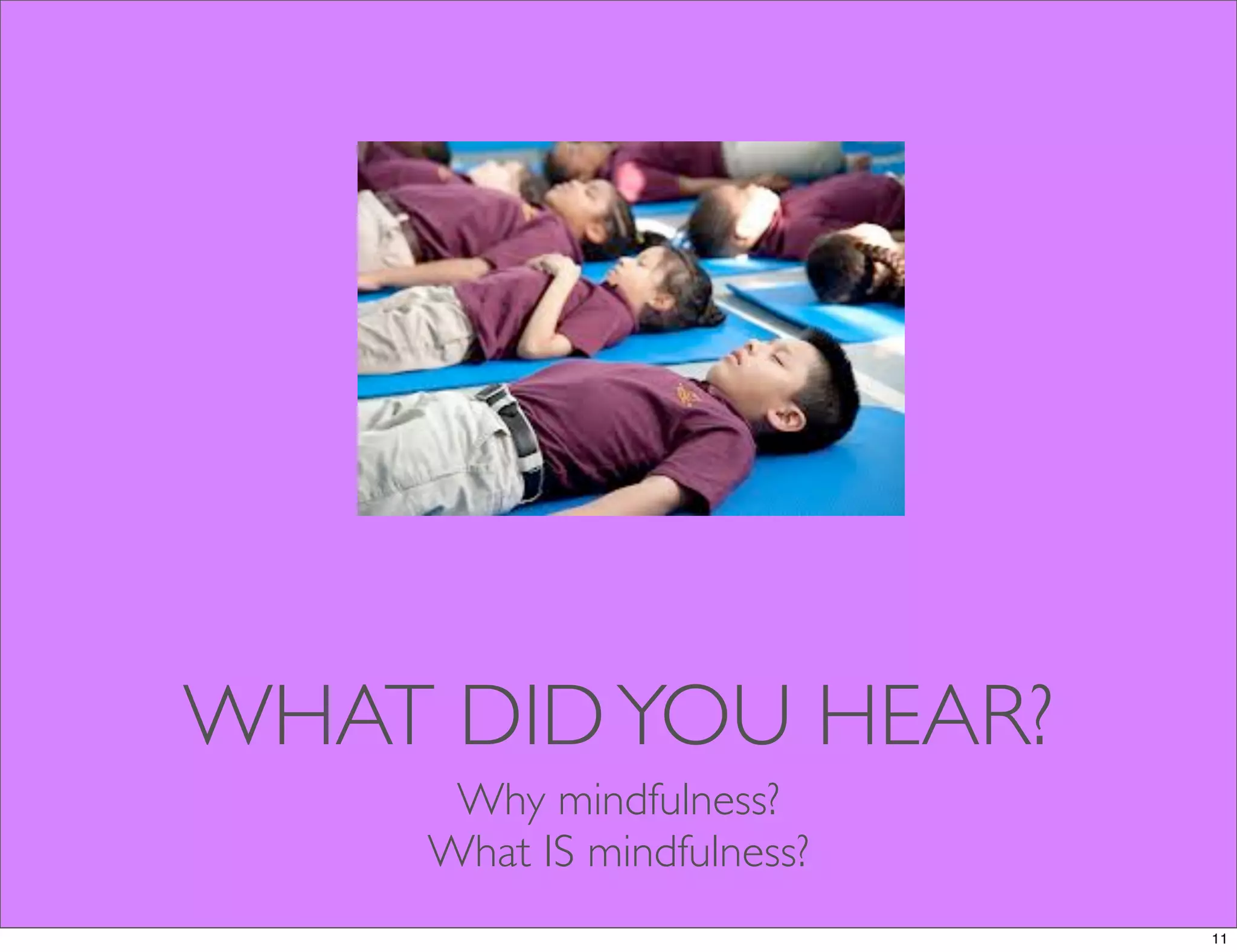WHAT DIDYOU HEAR?
Why mindfulness?
What IS mindfulness?
11
 
