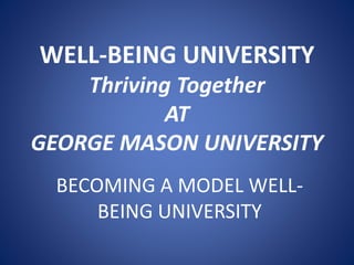 WELL-BEING UNIVERSITY
Thriving Together
AT
GEORGE MASON UNIVERSITY
BECOMING A MODEL WELL-
BEING UNIVERSITY
 