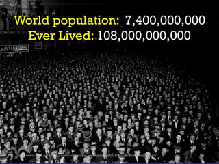 World population: 7,400,000,000
Ever Lived: 108,000,000,000
http://www.flickr.com/photos/nationallibrarynz_commons/3326203787/sizes/z/in/photostream/ (no known copyright)
 