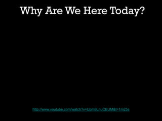 Why Are We Here Today?
http://www.youtube.com/watch?v=Upm9LnuCBUM&t=1m25s
 