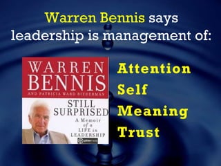 Warren Bennis says
leadership is management of:
Attention
Self
Meaning
Trust
 