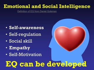 Emotional and Social Intelligence
Definition of EQ from Daniel Goleman
• Self-awareness
• Self-regulation
• Social skill
• Empathy
• Self-Motivation
EQ can be developed
 