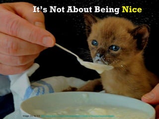 It’s Not About Being Nice
Image: CC by 2.0 http://www.flickr.com/photos/dirigentens/4592361218/sizes/l/in/photostream
 