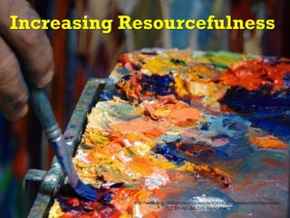 Increasing Resourcefulness
http://www.flickr.com/photos/danisarda/4043404303/sizes/l/in/photostream/
(CC BY-NC-SA 2.0) Flickr user: ~Oryctes~
 