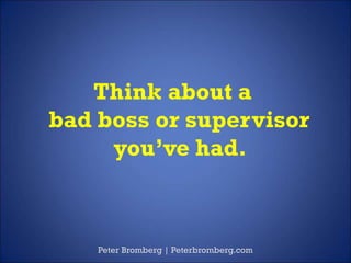 Think about a
bad boss or supervisor
you’ve had.
Peter Bromberg | Peterbromberg.com
 