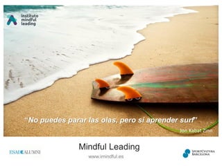 Mindful Leading
www.imindful.es
“No puedes parar las olas, pero sí aprender surf”
Jon Kabat Zinn
 