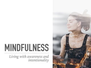 MINDFULNESS
Living with awareness and
intentionality
 