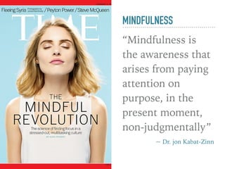 MINDFULNESS
“Mindfulness is
the awareness that
arises from paying
attention on
purpose, in the
present moment,
non-judgmentally”
~ Dr. jon Kabat-Zinn
 