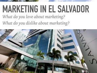 MARKETING IN EL SALVADOR
What do you love about marketing?
What do you dislike about marketing?
 