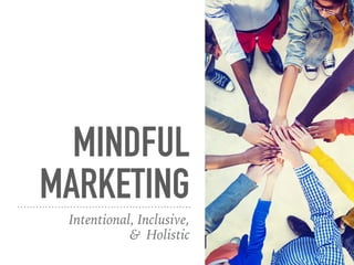 MINDFUL
MARKETING
Intentional, Inclusive,
& Holistic
 