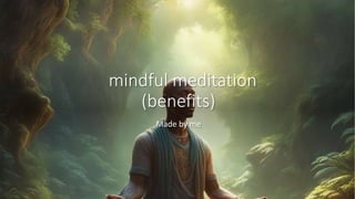 mindful meditation
(benefits)
Made by me
 