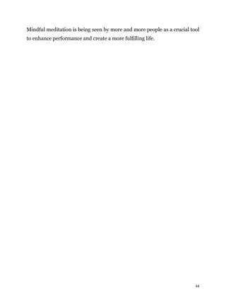44
Mindful meditation is being seen by more and more people as a crucial tool
to enhance performance and create a more fulfilling life.
 