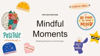 Mindful
Moments
TIPS FOR EVERYONE
Mastering Presence in the Everyday
 