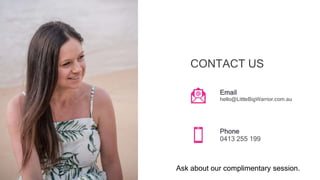CONTACT US
Email
hello@LittleBigWarrior.com.au
Phone
0413 255 199
Ask about our complimentary session.
 