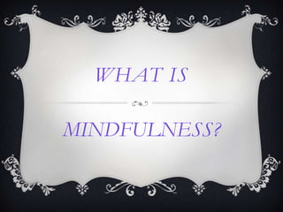 WHAT IS

MINDFULNESS?
 
