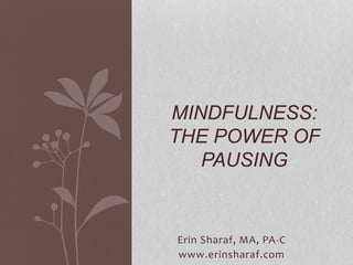 Erin Sharaf, MA, PA-C
www.erinsharaf.com
MINDFULNESS:
THE POWER OF
PAUSING
 