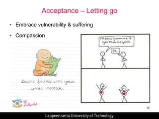 12 
Acceptance – Letting go 
• Embrace vulnerability & suffering 
• Compassion 
 