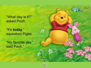 “What day is it?” asked Pooh. “It's today,” squeaked Piglet. “My favorite day,” said Pooh.”  