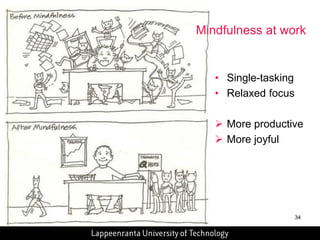 34 
• Single-tasking 
• Relaxed focus 
 More productive 
 More joyful 
Mindfulness at work 
 