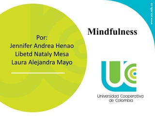 Por: 
Jennifer Andrea Henao 
Libetd Nataly Mesa 
Laura Alejandra Mayo 
Mindfulness 
 