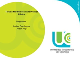 Terapia Mindfulness en la Practica
Clínica
Integrantes
Andrea Domínguez
Jeison Rey
 