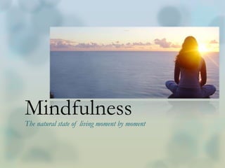 Mindfulness
The natural state of living moment by moment
 